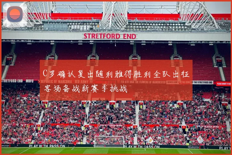 C罗确认复出随利雅得胜利全队出征客场备战新赛季挑战