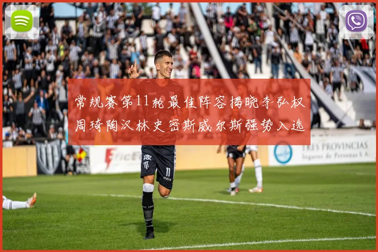 常规赛第11轮最佳阵容揭晓李弘权周琦陶汉林史密斯威尔斯强势入选