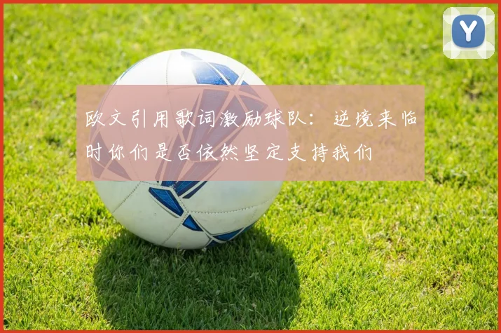 欧文引用歌词激励球队：逆境来临时你们是否依然坚定支持我们