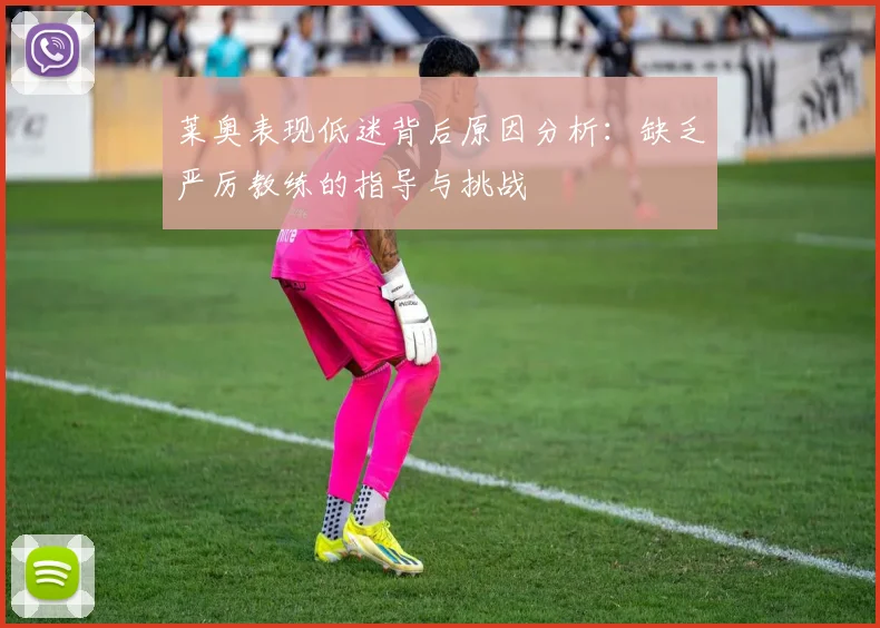 莱奥表现低迷背后原因分析：缺乏严厉教练的指导与挑战