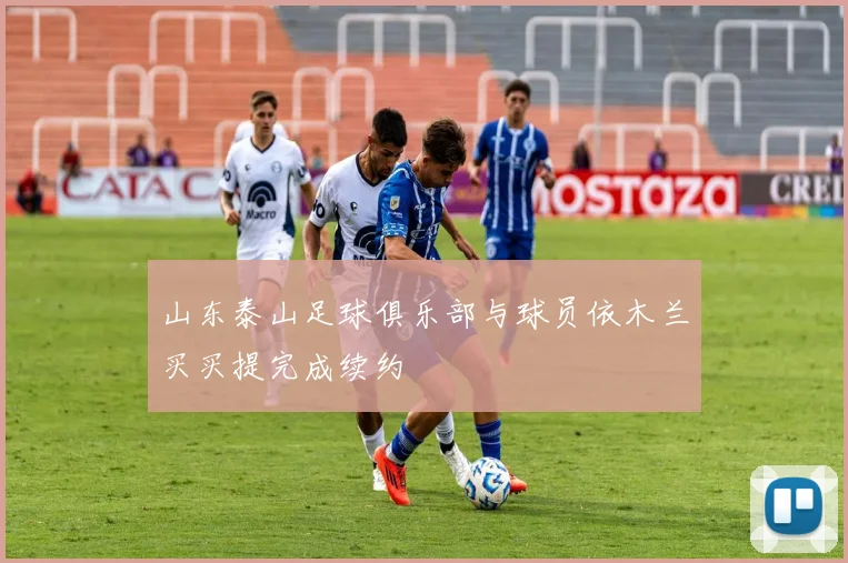 山东泰山足球俱乐部与球员依木兰买买提完成续约
