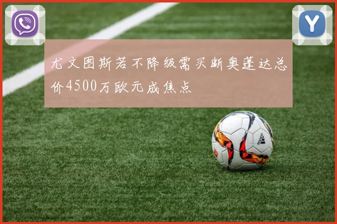 尤文图斯若不降级需买断奥蓬达总价4500万欧元成焦点