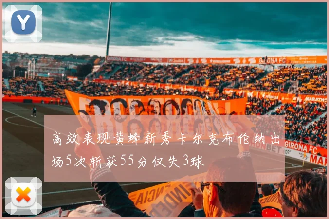 高效表现黄蜂新秀卡尔克布伦纳出场5次斩获55分仅失3球