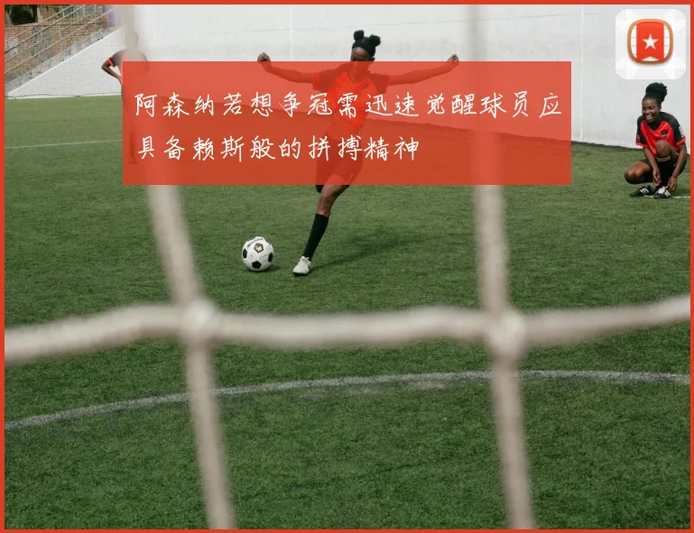 阿森纳若想争冠需迅速觉醒球员应具备赖斯般的拼搏精神