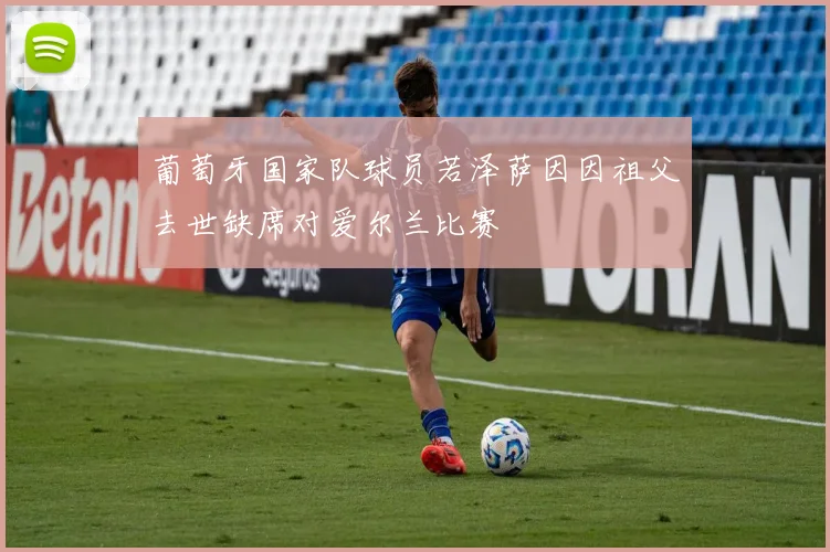 葡萄牙国家队球员若泽萨因因祖父去世缺席对爱尔兰比赛