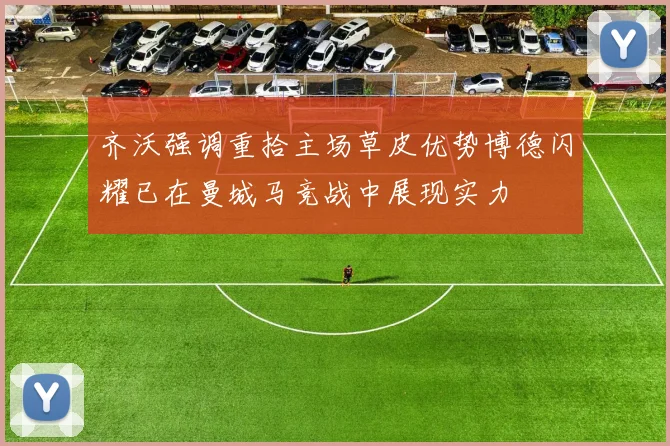 齐沃强调重拾主场草皮优势博德闪耀已在曼城马竞战中展现实力