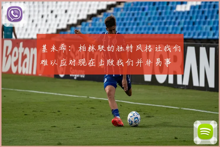 基米希：柏林联的独特风格让我们难以应对现在击败我们并非易事