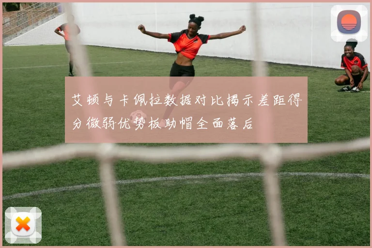 艾顿与卡佩拉数据对比揭示差距得分微弱优势板助帽全面落后