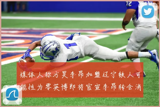 媒体人称方昊李昂加盟辽宁铁人可能性为零英博即将官宣李昂转会消息