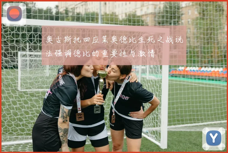 奥古斯托回应莱奥德比生死之战说法强调德比的重要性与激情